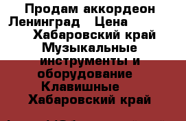 Продам аккордеон Ленинград › Цена ­ 15 000 - Хабаровский край Музыкальные инструменты и оборудование » Клавишные   . Хабаровский край